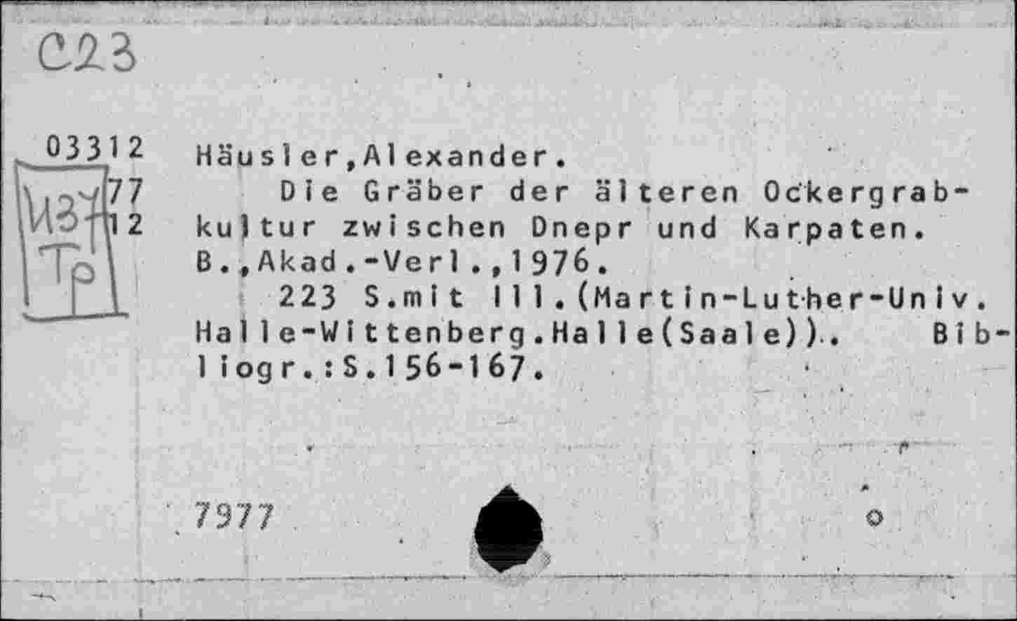 ﻿С2В
Häusler,Ai exander.
Die Gräber der älteren Ockergrab-kujtur zwischen Dnepr und Karpaten. B.,Akad.-Verl.,1976.
223 S.mit I 11. (Martіn-Luther-UnI V.
Halle-Wittenberg.Ha 11e(Saa1e)).	Bib-
1iogr.:S.156-167.
■ 7977
о